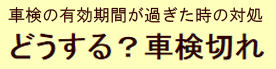 どうする？車検切れ